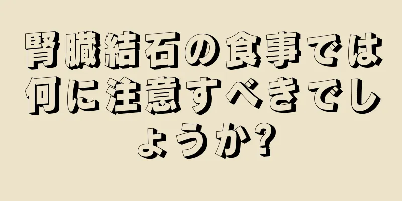 腎臓結石の食事では何に注意すべきでしょうか?