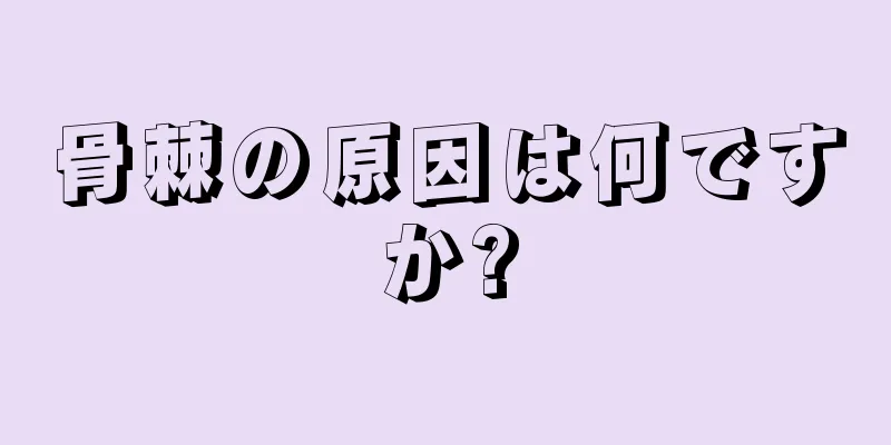 骨棘の原因は何ですか?