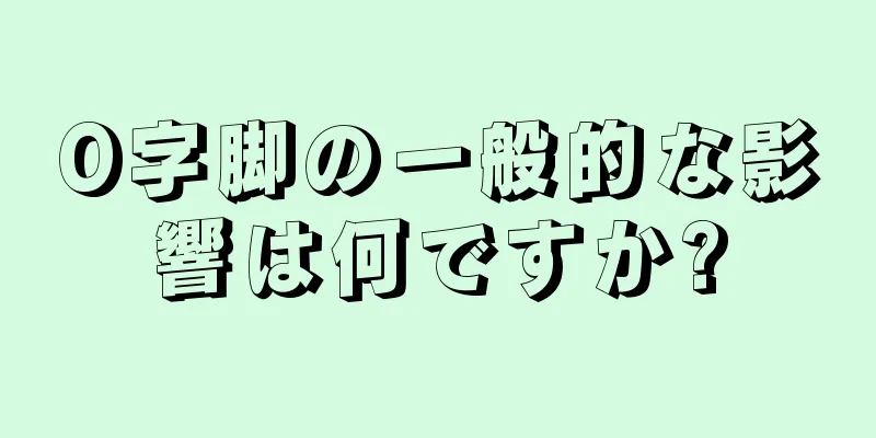 O字脚の一般的な影響は何ですか?