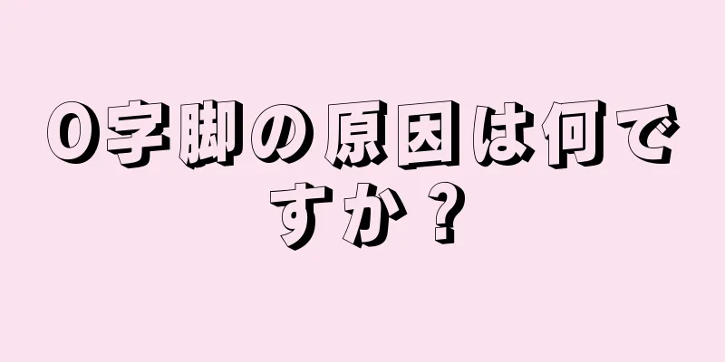 O字脚の原因は何ですか？