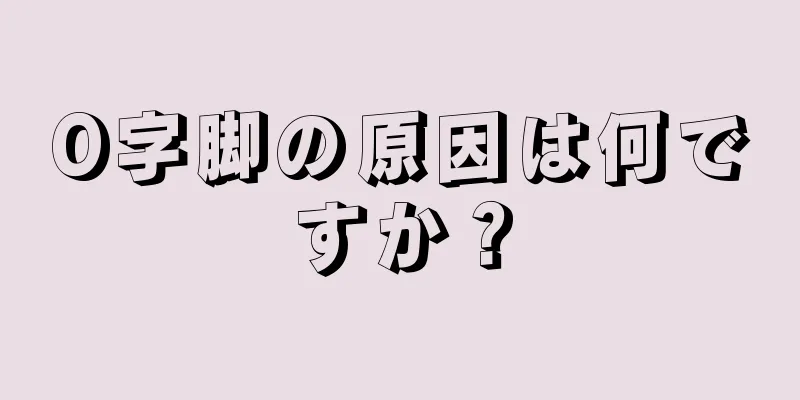 O字脚の原因は何ですか？