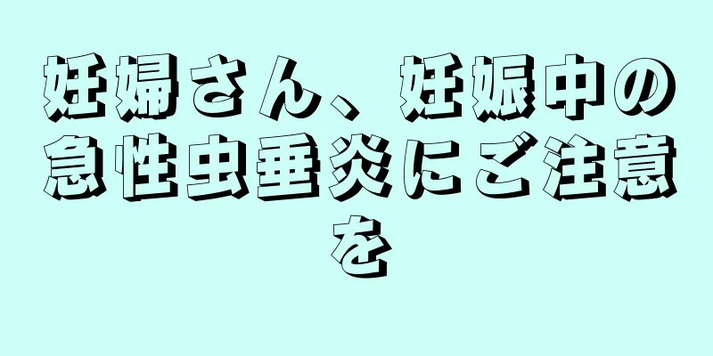 妊婦さん、妊娠中の急性虫垂炎にご注意を