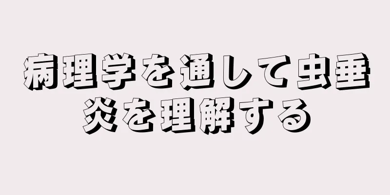 病理学を通して虫垂炎を理解する