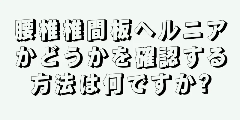 腰椎椎間板ヘルニアかどうかを確認する方法は何ですか?