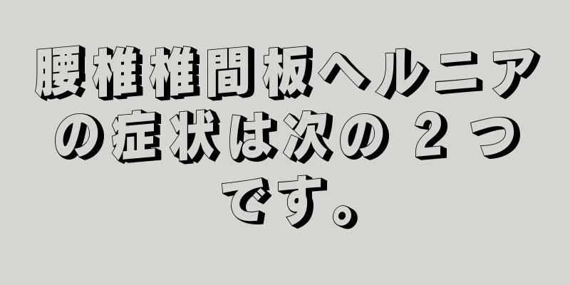 腰椎椎間板ヘルニアの症状は次の 2 つです。