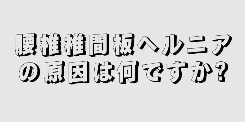 腰椎椎間板ヘルニアの原因は何ですか?