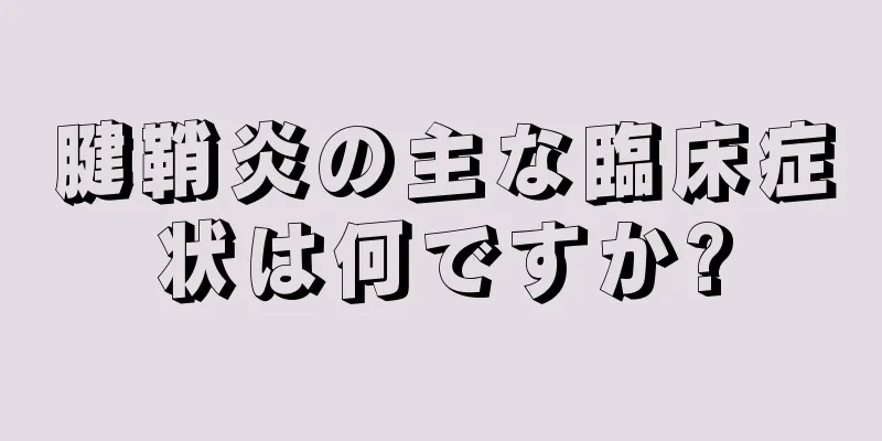 腱鞘炎の主な臨床症状は何ですか?