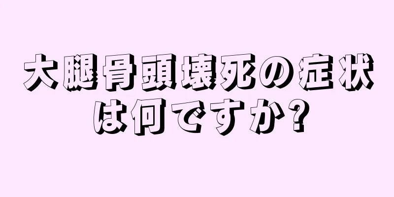 大腿骨頭壊死の症状は何ですか?