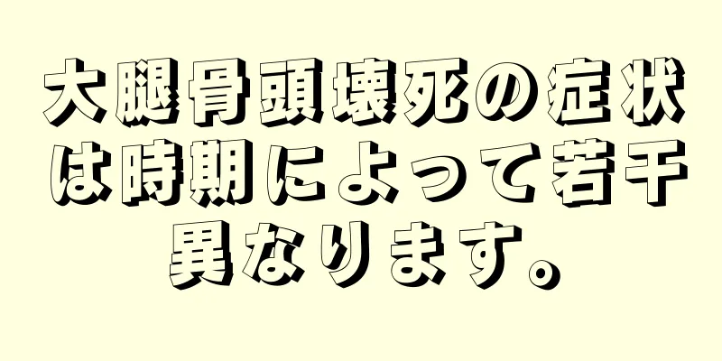 大腿骨頭壊死の症状は時期によって若干異なります。