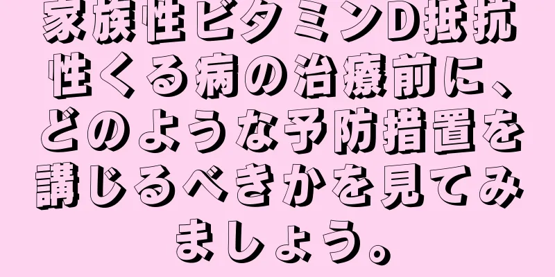 家族性ビタミンD抵抗性くる病の治療前に、どのような予防措置を講じるべきかを見てみましょう。