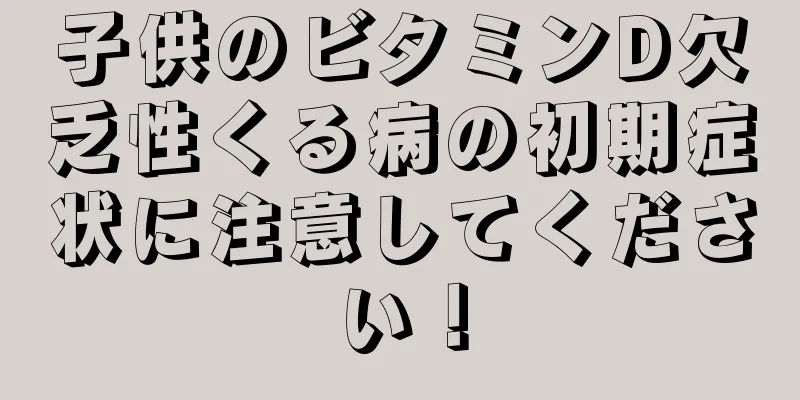 子供のビタミンD欠乏性くる病の初期症状に注意してください！