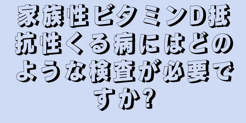 家族性ビタミンD抵抗性くる病にはどのような検査が必要ですか?