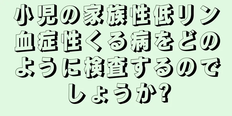 小児の家族性低リン血症性くる病をどのように検査するのでしょうか?