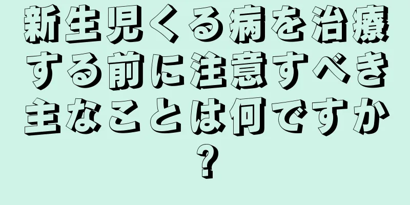 新生児くる病を治療する前に注意すべき主なことは何ですか?