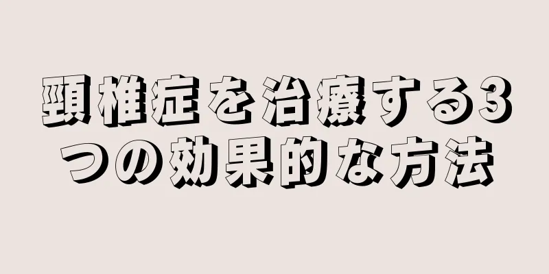 頸椎症を治療する3つの効果的な方法