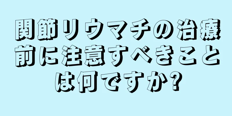 関節リウマチの治療前に注意すべきことは何ですか?