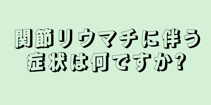 関節リウマチに伴う症状は何ですか?