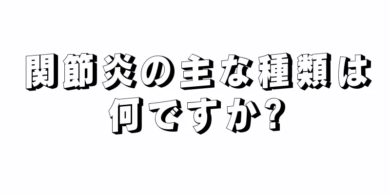 関節炎の主な種類は何ですか?