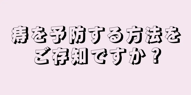 痔を予防する方法をご存知ですか？