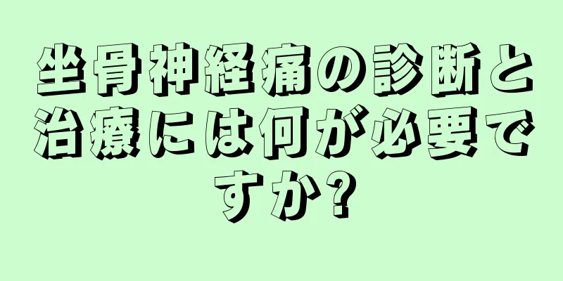 坐骨神経痛の診断と治療には何が必要ですか?