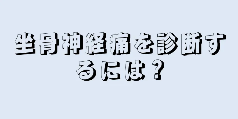 坐骨神経痛を診断するには？