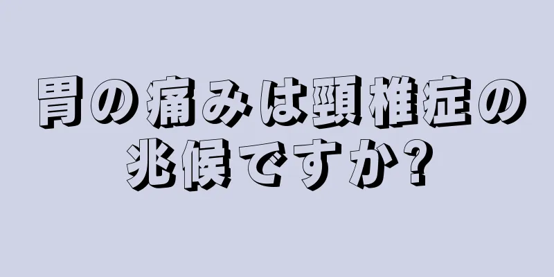 胃の痛みは頸椎症の兆候ですか?