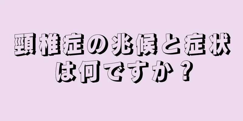 頸椎症の兆候と症状は何ですか？
