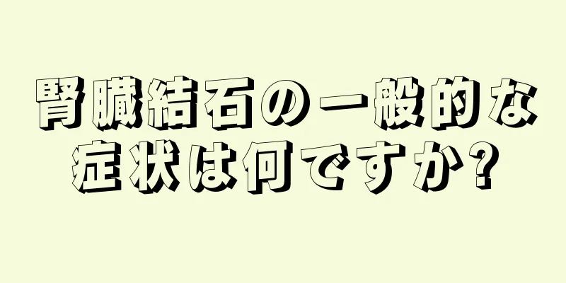 腎臓結石の一般的な症状は何ですか?