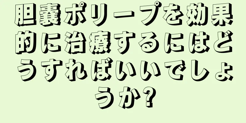 胆嚢ポリープを効果的に治療するにはどうすればいいでしょうか?