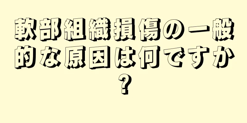軟部組織損傷の一般的な原因は何ですか?