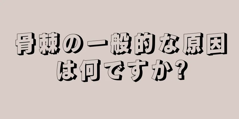 骨棘の一般的な原因は何ですか?