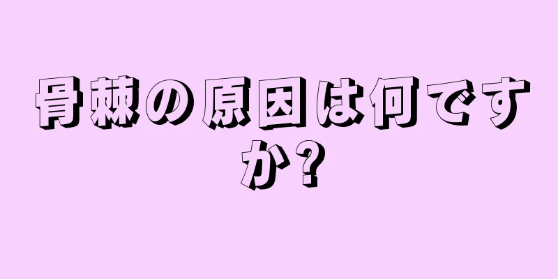 骨棘の原因は何ですか?