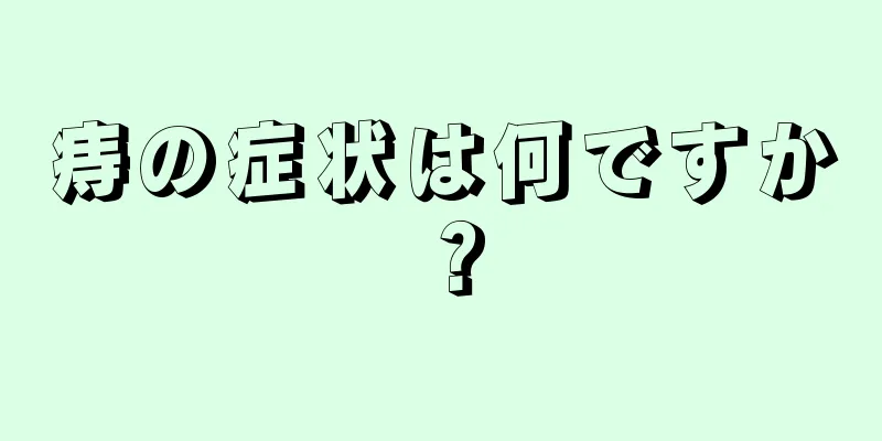 痔の症状は何ですか？