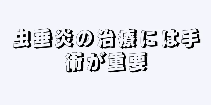 虫垂炎の治療には手術が重要