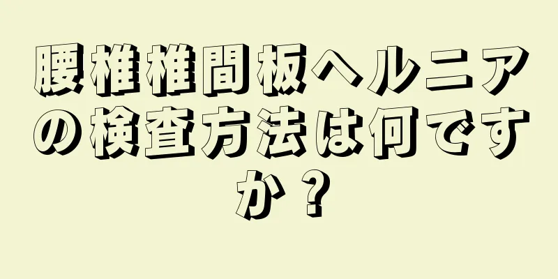 腰椎椎間板ヘルニアの検査方法は何ですか？