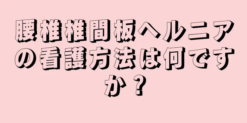 腰椎椎間板ヘルニアの看護方法は何ですか？