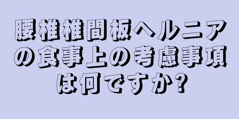 腰椎椎間板ヘルニアの食事上の考慮事項は何ですか?