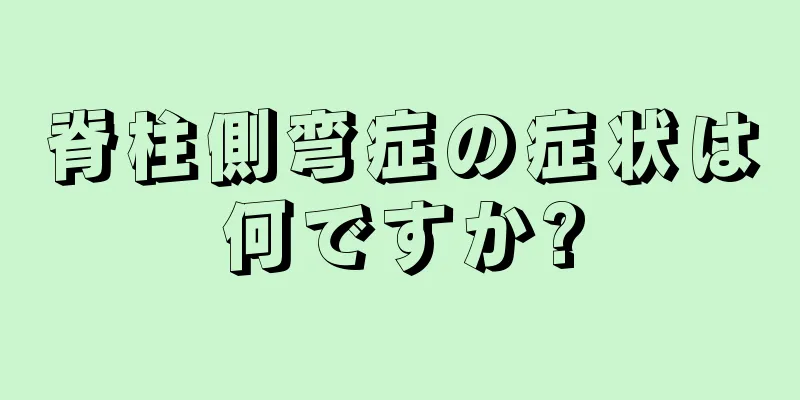 脊柱側弯症の症状は何ですか?