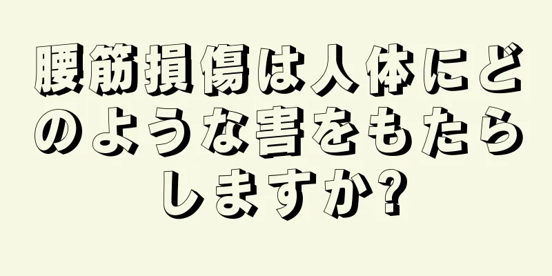 腰筋損傷は人体にどのような害をもたらしますか?