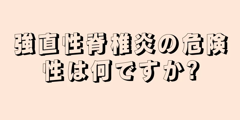 強直性脊椎炎の危険性は何ですか?