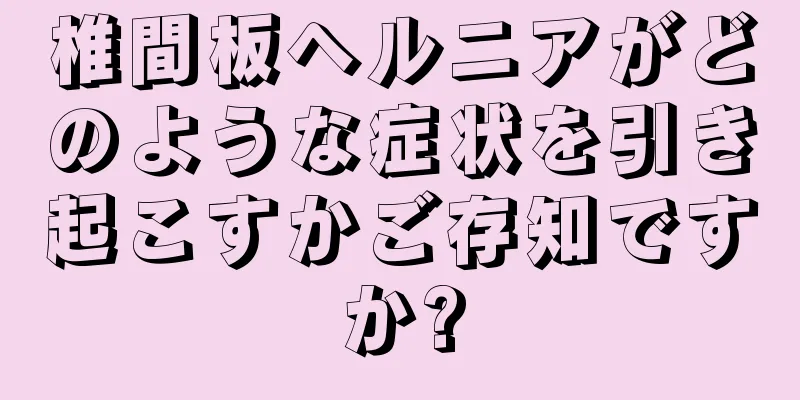 椎間板ヘルニアがどのような症状を引き起こすかご存知ですか?