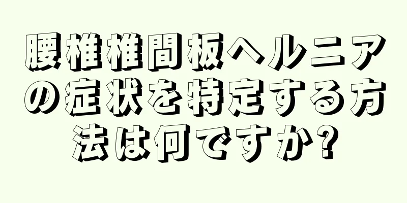 腰椎椎間板ヘルニアの症状を特定する方法は何ですか?