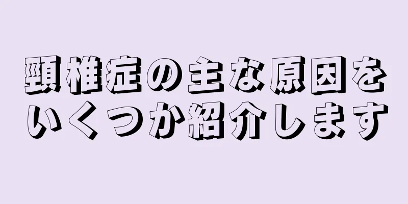 頸椎症の主な原因をいくつか紹介します