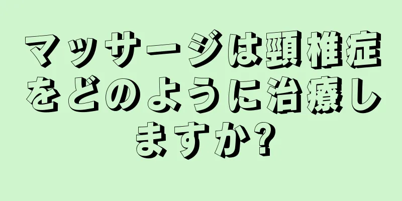 マッサージは頸椎症をどのように治療しますか?