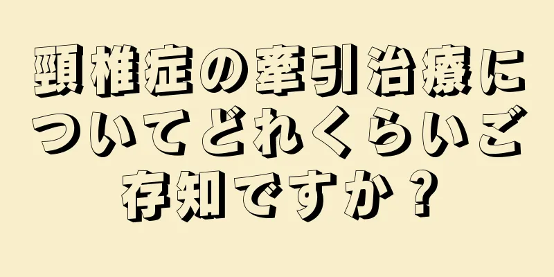 頸椎症の牽引治療についてどれくらいご存知ですか？