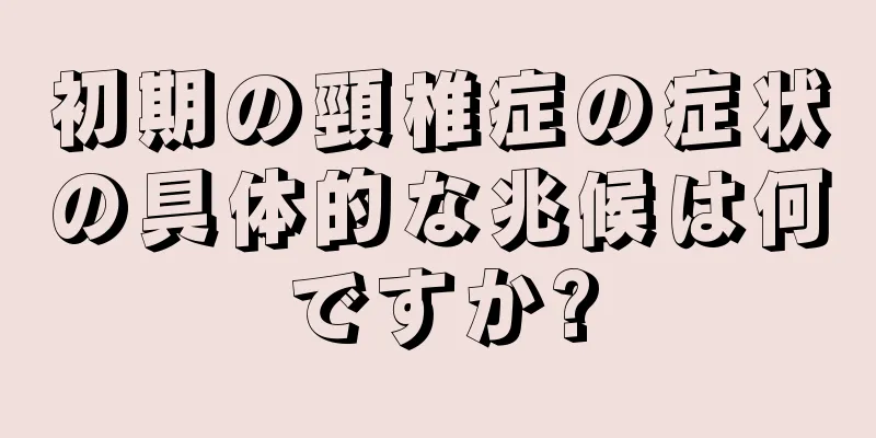 初期の頸椎症の症状の具体的な兆候は何ですか?