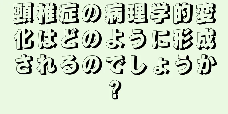 頸椎症の病理学的変化はどのように形成されるのでしょうか?