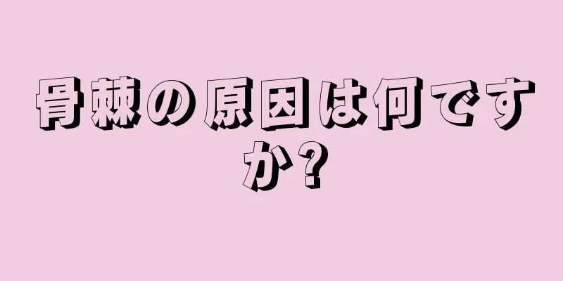 骨棘の原因は何ですか?