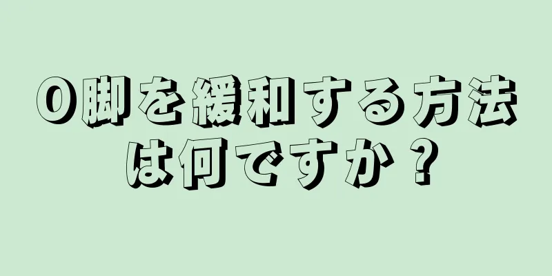 O脚を緩和する方法は何ですか？