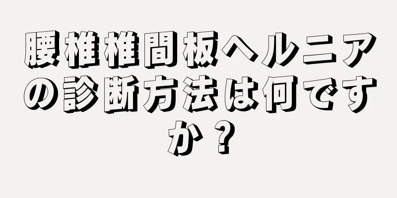 腰椎椎間板ヘルニアの診断方法は何ですか？